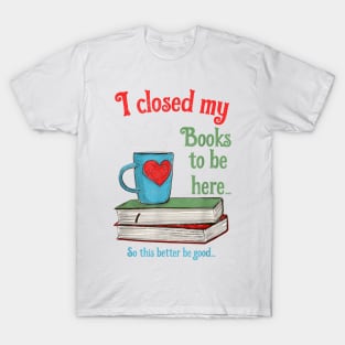 I Closed My Books to Be Here Shirt Book Lovers T-Shirt T-Shirt